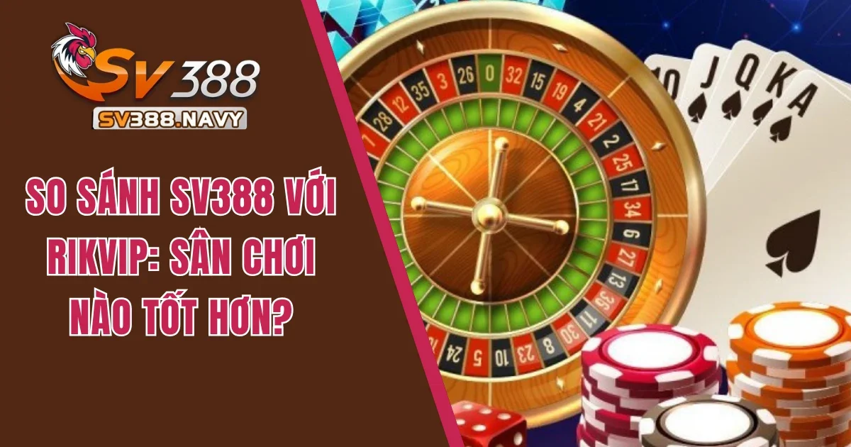 so sánh SV388 với RIKVIP
